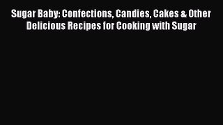 [Read Book] Sugar Baby: Confections Candies Cakes & Other Delicious Recipes for Cooking with