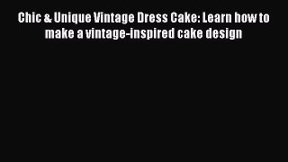 [Read Book] Chic & Unique Vintage Dress Cake: Learn how to make a vintage-inspired cake design