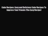 [Read Book] Cake Recipes: Easy and Delicious Cake Recipes To Impress Your Friends (The Easy