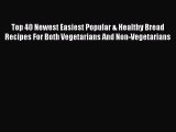 [Read Book] Top 40 Newest Easiest Popular & Healthy Bread Recipes For Both Vegetarians And