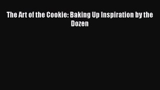 [Read Book] The Art of the Cookie: Baking Up Inspiration by the Dozen  EBook