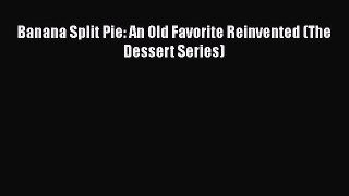[Read Book] Banana Split Pie: An Old Favorite Reinvented (The Dessert Series)  EBook
