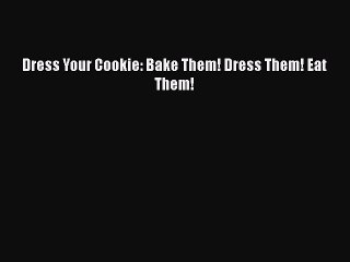[Read Book] Dress Your Cookie: Bake Them! Dress Them! Eat Them!  EBook
