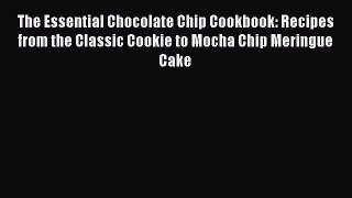[Read Book] The Essential Chocolate Chip Cookbook: Recipes from the Classic Cookie to Mocha