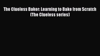 [Read Book] The Clueless Baker: Learning to Bake from Scratch (The Clueless series)  EBook