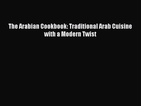 [Download PDF] The Arabian Cookbook: Traditional Arab Cuisine with a Modern Twist PDF Free