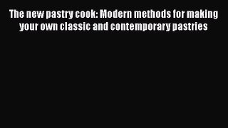 [Read Book] The new pastry cook: Modern methods for making your own classic and contemporary