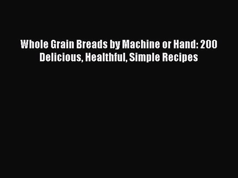 [Read Book] Whole Grain Breads by Machine or Hand: 200 Delicious Healthful Simple Recipes Free