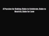 [Read Book] A Passion for Baking: Bake to Celebrate Bake to Nourish Bake for Love  EBook