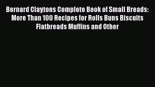[Read Book] Bernard Claytons Complete Book of Small Breads: More Than 100 Recipes for Rolls