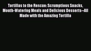 [Read Book] Tortillas to the Rescue: Scrumptious Snacks Mouth-Watering Meals and Delicious