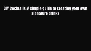 [Read Book] DIY Cocktails: A simple guide to creating your own signature drinks Free PDF