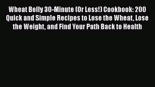 [PDF] Wheat Belly 30-Minute (Or Less!) Cookbook: 200 Quick and Simple Recipes to Lose the Wheat