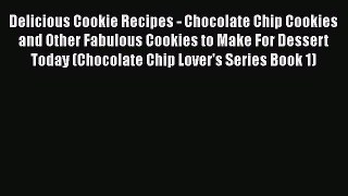 [Read Book] Delicious Cookie Recipes - Chocolate Chip Cookies and Other Fabulous Cookies to