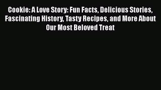 [Read Book] Cookie: A Love Story: Fun Facts Delicious Stories Fascinating History Tasty Recipes