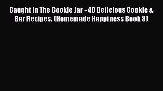 [Read Book] Caught In The Cookie Jar - 40 Delicious Cookie & Bar Recipes. (Homemade Happiness