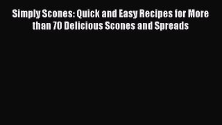 [Read Book] Simply Scones: Quick and Easy Recipes for More than 70 Delicious Scones and Spreads