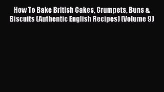 [Read Book] How To Bake British Cakes Crumpets Buns & Biscuits (Authentic English Recipes)