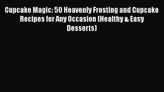 [Read Book] Cupcake Magic: 50 Heavenly Frosting and Cupcake Recipes for Any Occasion (Healthy