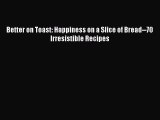 [PDF] Better on Toast: Happiness on a Slice of Bread--70 Irresistible Recipes [Download] Full