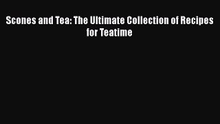 [Read Book] Scones and Tea: The Ultimate Collection of Recipes for Teatime  EBook