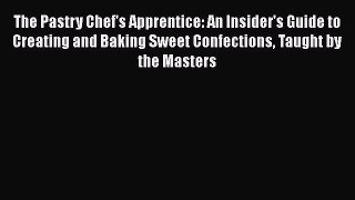 [Read Book] The Pastry Chef's Apprentice: An Insider's Guide to Creating and Baking Sweet Confections