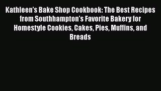 [Read Book] Kathleen's Bake Shop Cookbook: The Best Recipes from Southhampton's Favorite Bakery