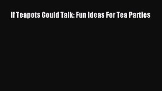 [Read Book] If Teapots Could Talk: Fun Ideas For Tea Parties  EBook