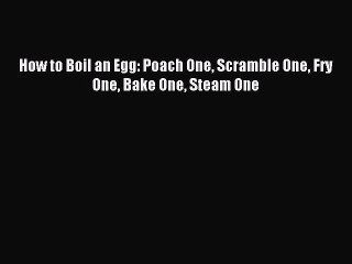 [Download PDF] How to Boil an Egg: Poach One Scramble One Fry One Bake One Steam One Ebook