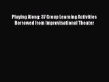 [PDF] Playing Along: 37 Group Learning Activities Borrowed from Improvisational Theater [Read]