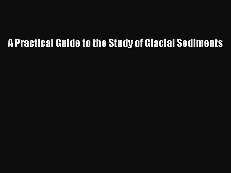 Read A Practical Guide to the Study of Glacial Sediments PDF Free