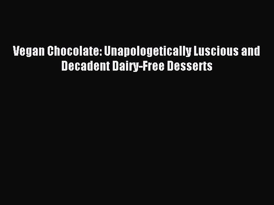 [Download PDF] Vegan Chocolate: Unapologetically Luscious and Decadent Dairy-Free Desserts