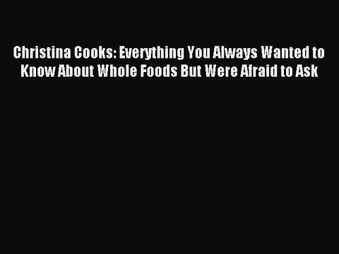 [Download PDF] Christina Cooks: Everything You Always Wanted to Know About Whole Foods But
