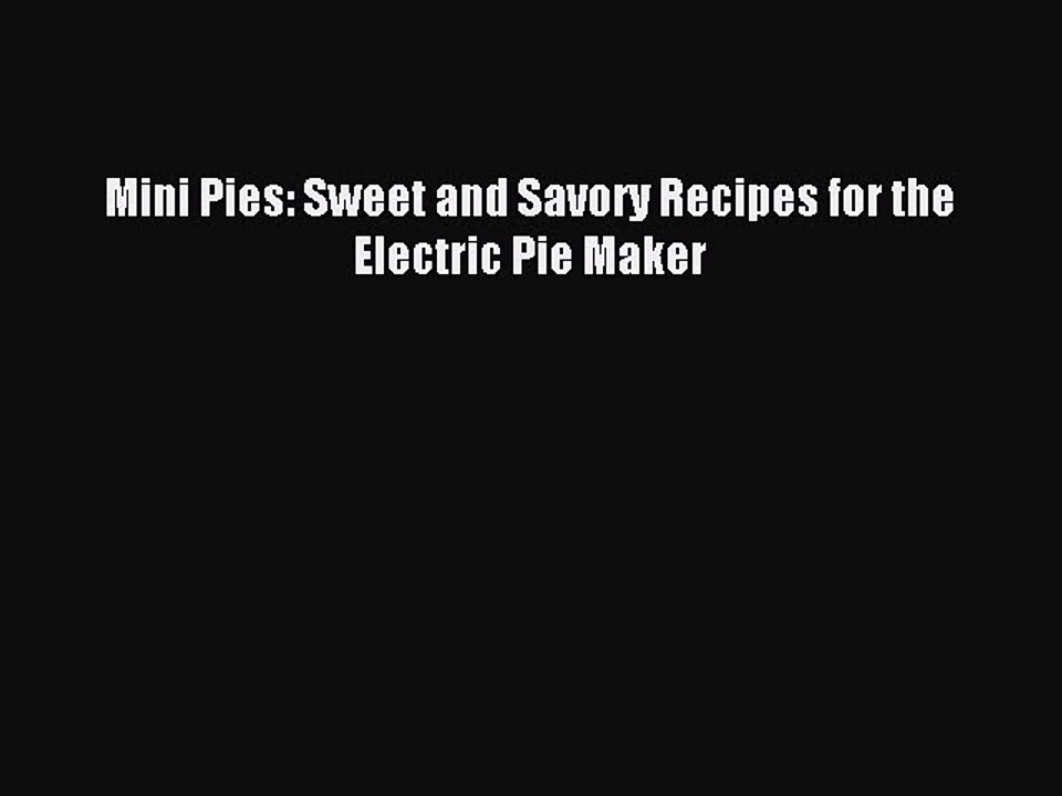 [Download PDF] Mini Pies: Sweet and Savory Recipes for the Electric Pie Maker Read Free