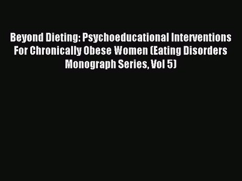 Read Beyond Dieting: Psychoeducational Interventions For Chronically Obese Women (Eating Disorders