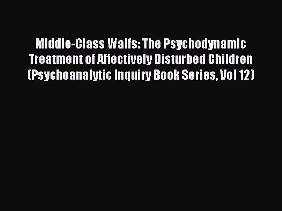 Read Middle-Class Waifs: The Psychodynamic Treatment of Affectively Disturbed Children (Psychoanalytic