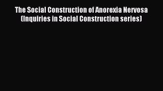 Read The Social Construction of Anorexia Nervosa (Inquiries in Social Construction series)