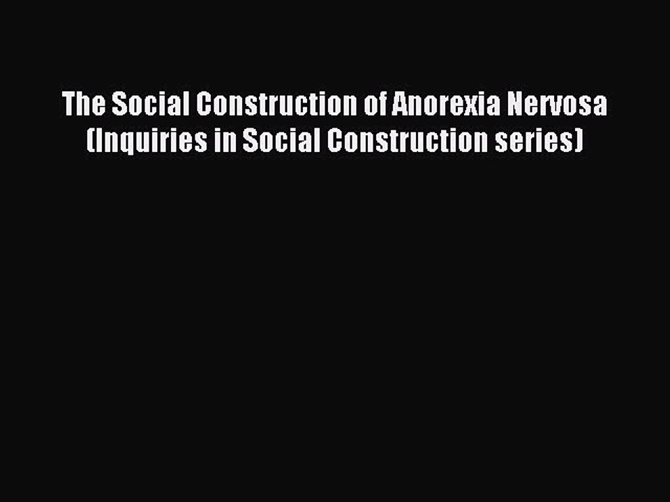 Read The Social Construction of Anorexia Nervosa (Inquiries in Social Construction series)
