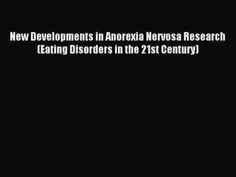 Read New Developments in Anorexia Nervosa Research (Eating Disorders in the 21st Century) Ebook