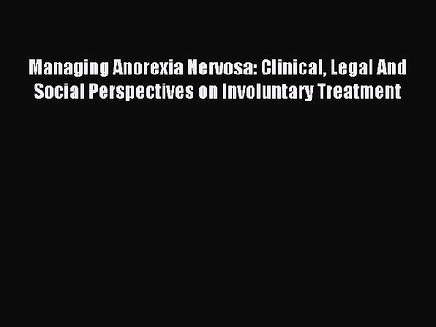 Read Managing Anorexia Nervosa: Clinical Legal And Social Perspectives on Involuntary Treatment