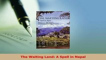 Read  The Waiting Land A Spell in Nepal Ebook Free