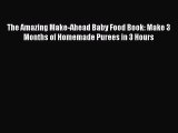 [Download PDF] The Amazing Make-Ahead Baby Food Book: Make 3 Months of Homemade Purees in 3