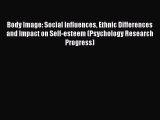 Read Body Image: Social Influences Ethnic Differences and Impact on Self-esteem (Psychology