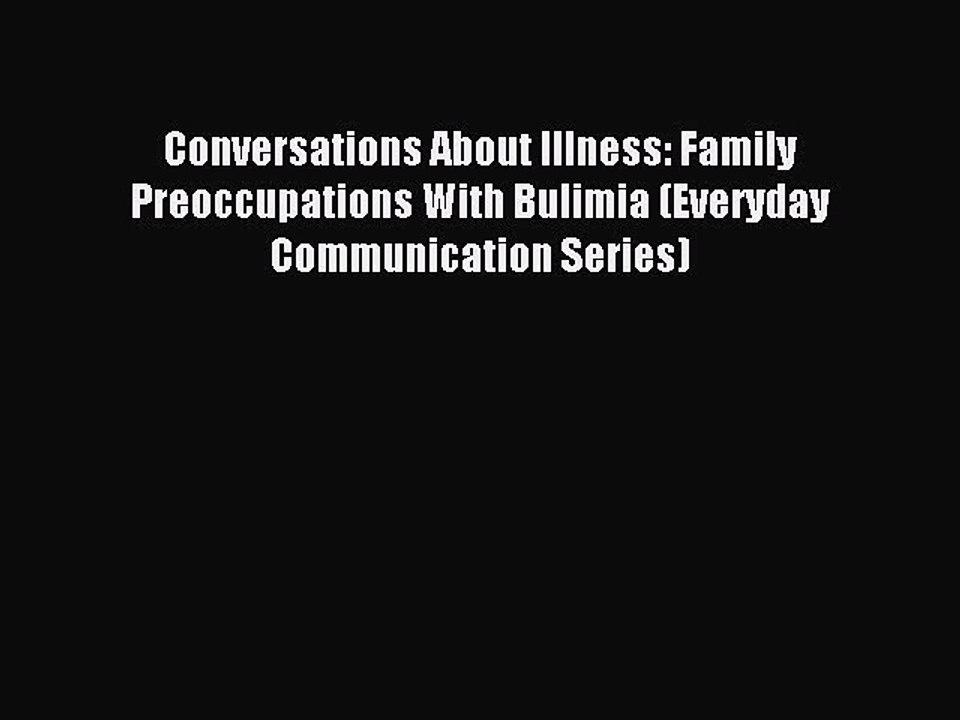 Read Conversations About Illness: Family Preoccupations With Bulimia (Everyday Communication