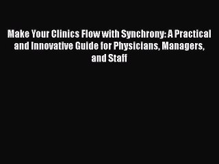 Download Make Your Clinics Flow with Synchrony: A Practical and Innovative Guide for Physicians