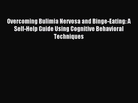 Read Overcoming Bulimia Nervosa and Binge-Eating: A Self-Help Guide Using Cognitive Behavioral