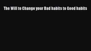 Read The Will to Change your Bad habits to Good habits Ebook Free