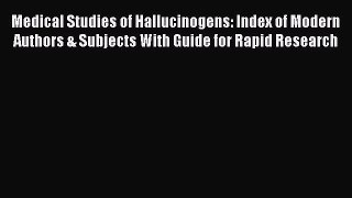 Read Medical Studies of Hallucinogens: Index of Modern Authors & Subjects With Guide for Rapid
