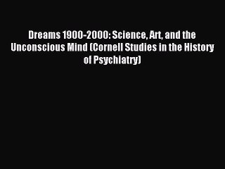 Read Dreams 1900-2000: Science Art and the Unconscious Mind (Cornell Studies in the History