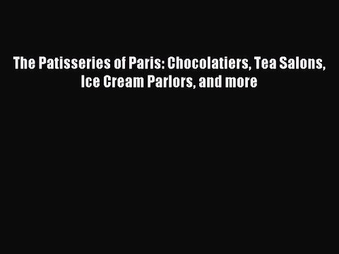 [Download PDF] The Patisseries of Paris: Chocolatiers Tea Salons Ice Cream Parlors and more